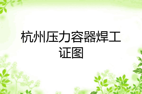 杭州压力容器焊工证图