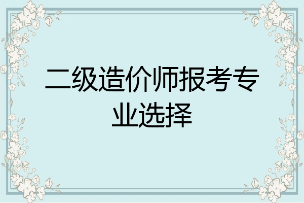 二级造价师报考专业选择