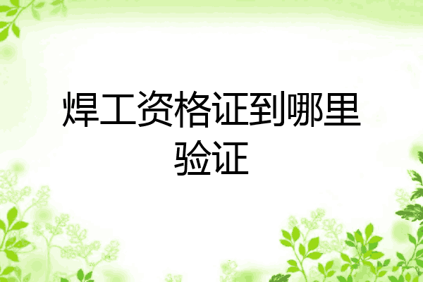 焊工资格证到哪里验证