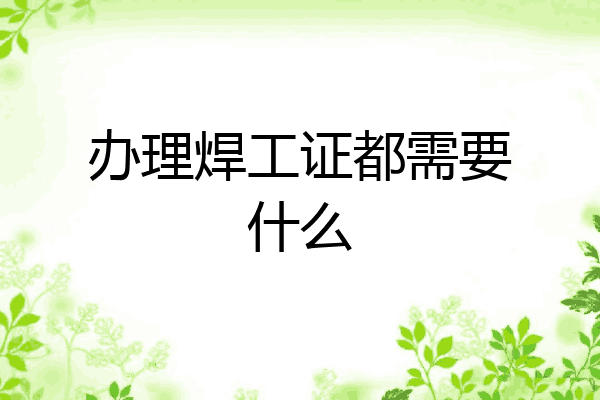 办理焊工证都需要什么