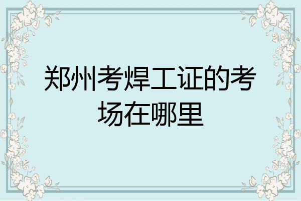 郑州考焊工证的考场在哪里