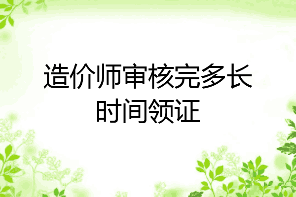 造价师审核完多长时间领证