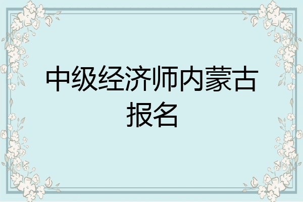 中级经济师内蒙古报名