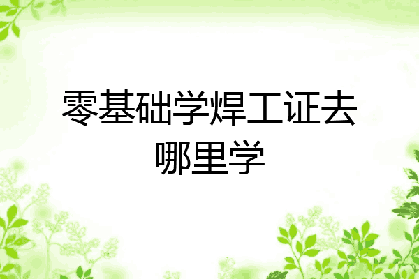零基础学焊工证去哪里学