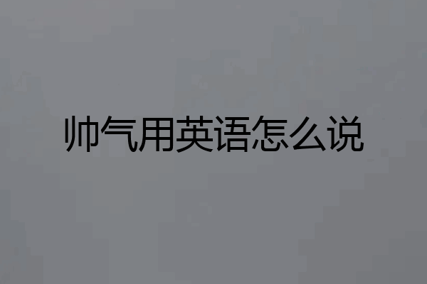 帅气用英语怎么说