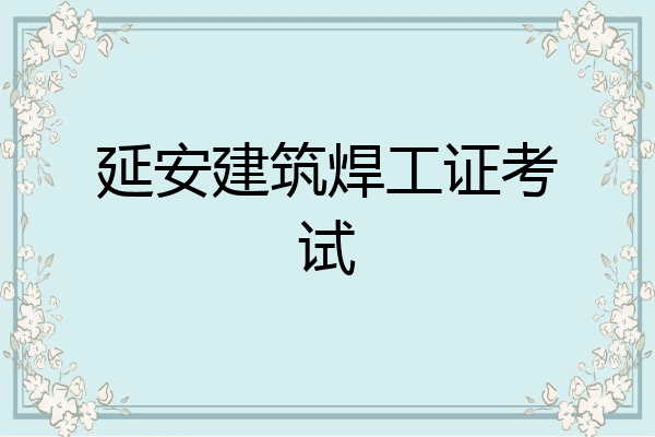 延安建筑焊工证考试
