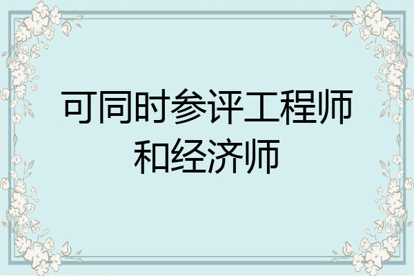 可同时参评工程师和经济师