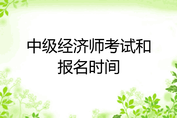 中级经济师考试和报名时间