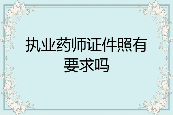 执业药师证件照有要求吗