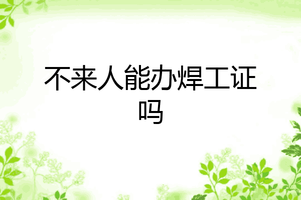 不来人能办焊工证吗