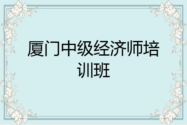 厦门中级经济师培训班