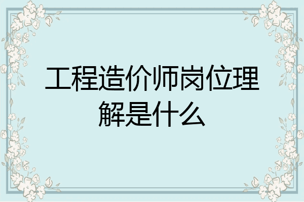 工程造价师岗位理解是什么