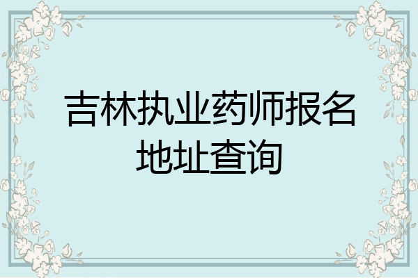 吉林执业药师报名地址查询