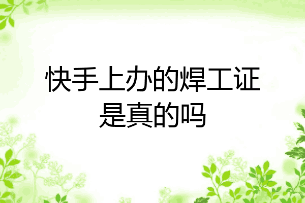 快手上办的焊工证是真的吗