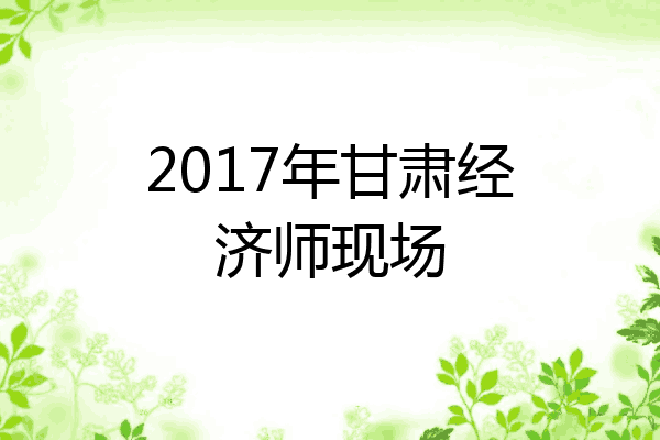2017年甘肃经济师现场