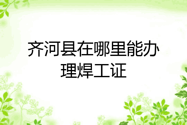 齐河县在哪里能办理焊工证