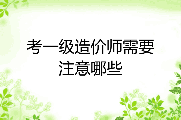 考一级造价师需要注意哪些