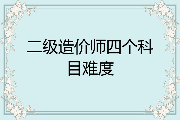 二级造价师四个科目难度