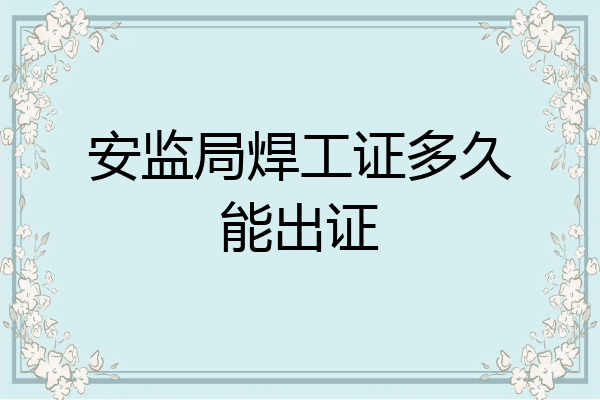 安监局焊工证多久能出证