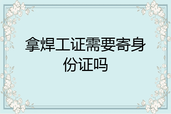 拿焊工证需要寄身份证吗