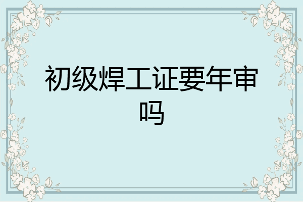 初级焊工证要年审吗