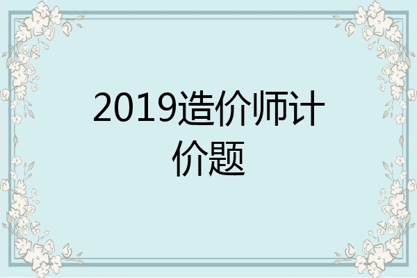 2019造价师计价题