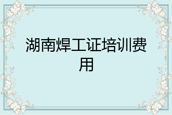 湖南焊工证培训费用