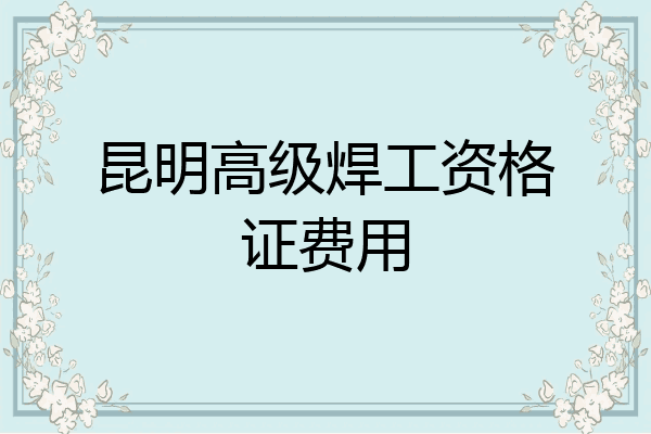 昆明高级焊工资格证费用