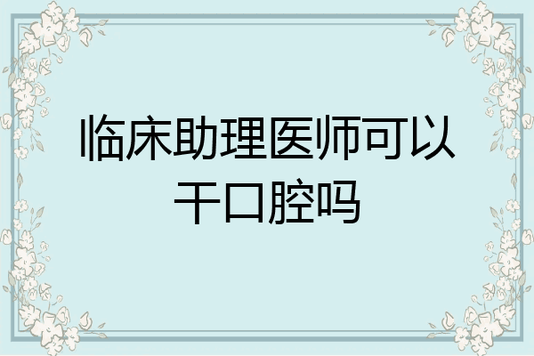 临床助理医师可以干口腔吗