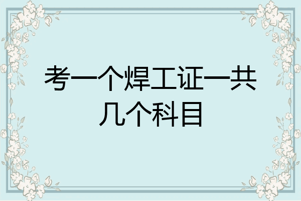 考一个焊工证一共几个科目
