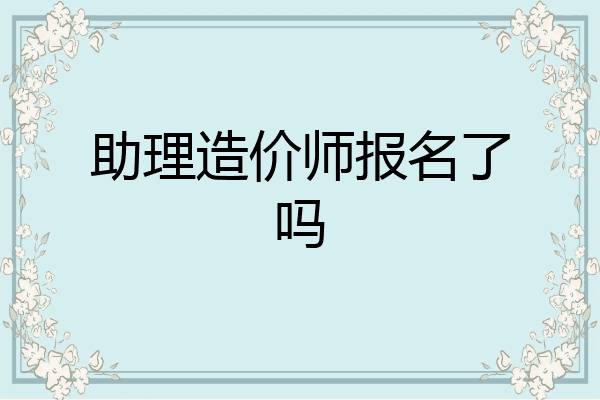 助理造价师报名了吗