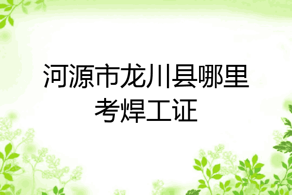 河源市龙川县哪里考焊工证