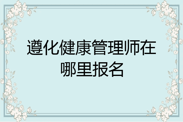 遵化健康管理师在哪里报名