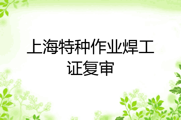 上海特种作业焊工证复审