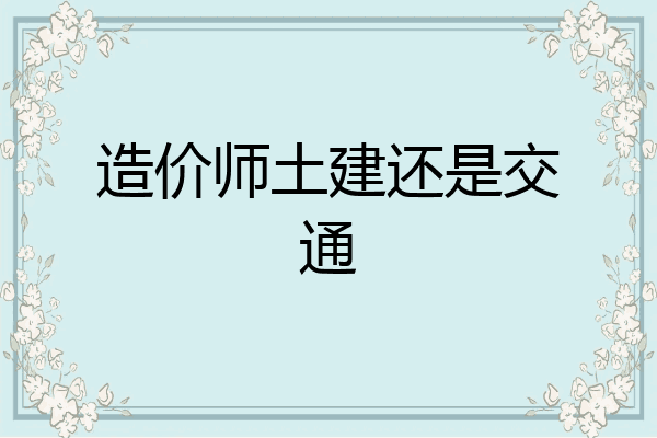 造价师土建还是交通