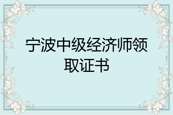 宁波中级经济师领取证书
