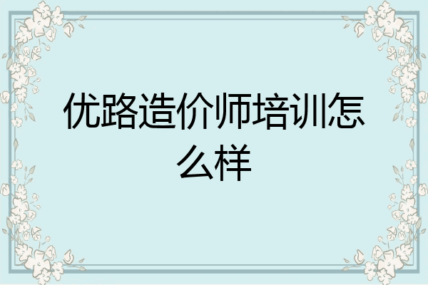 优路造价师培训怎么样