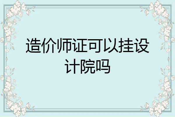 造价师证可以挂设计院吗