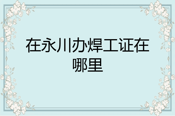 在永川办焊工证在哪里