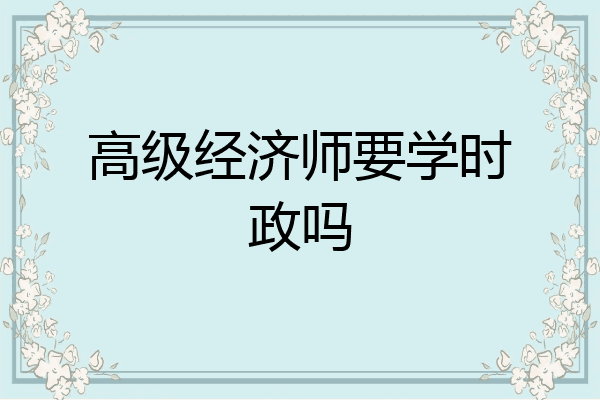 高级经济师要学时政吗