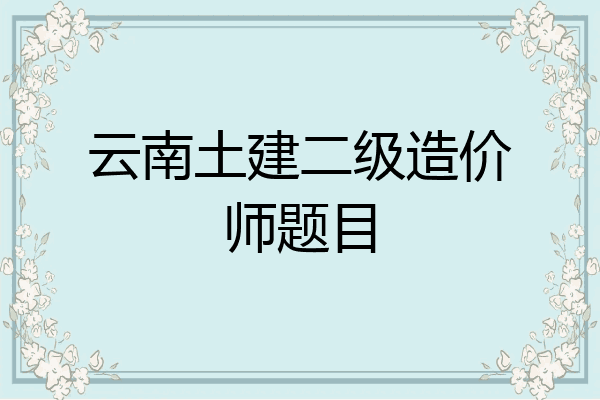云南土建二级造价师题目