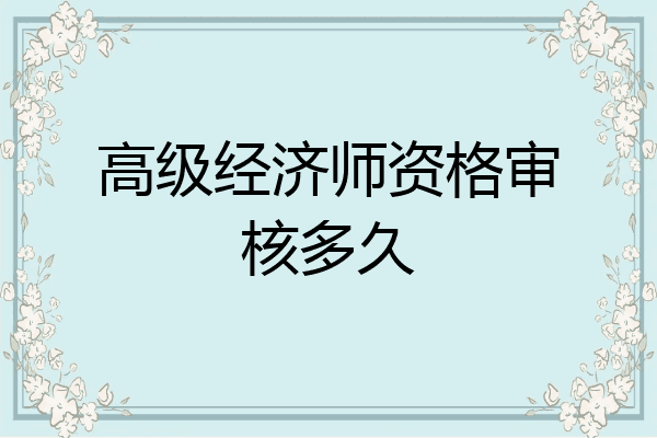 高级经济师资格审核多久