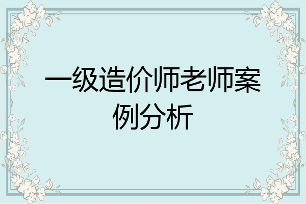 一级造价师老师案例分析