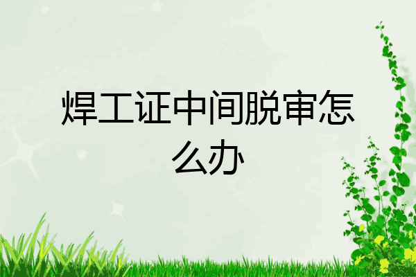 焊工证中间脱审怎么办