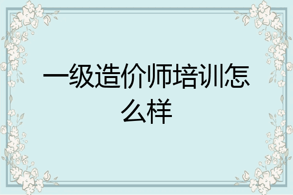 一级造价师培训怎么样