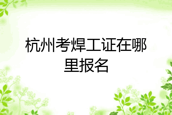 杭州考焊工证在哪里报名