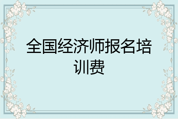 全国经济师报名培训费