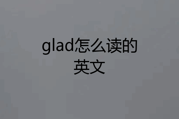 glad怎么读的英文
