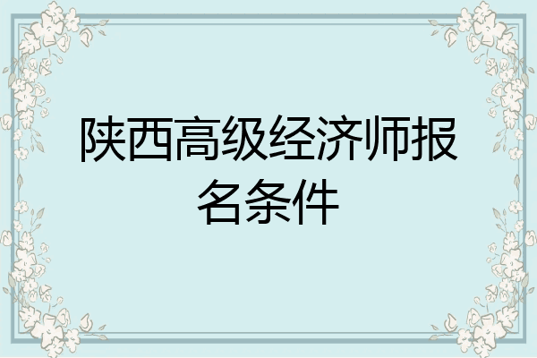 陕西高级经济师报名条件
