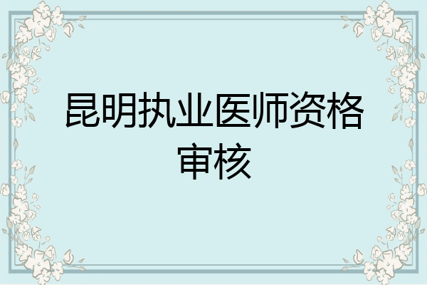 昆明执业医师资格审核